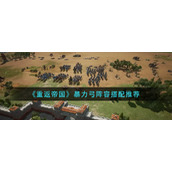 《重返帝国》暴力弓阵容怎么搭配