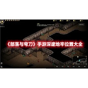 《部落与弯刀》手游深邃地牢位置大全