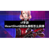 cf手游HeartShot动效头像框怎么获得cf手游HeartShot动效头像框获得策略