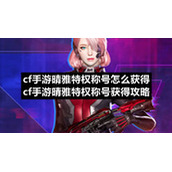 cf手游晴雅特权称号怎么获得cf手游晴雅特权称号获得策略