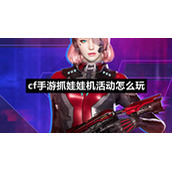 cf手游抓娃娃机活动怎么玩cf手游抓娃娃机活动玩法策略