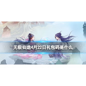 《无极仙途》4月22日礼包码是什么礼包码4.22全新
