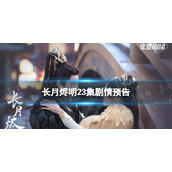 长月烬明23集预告长月烬明二十三集剧情预告