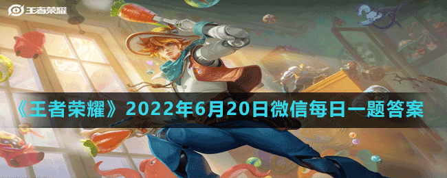 《王者荣耀》2022年6月20日微信每日一题答案