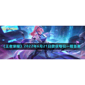 《王者荣耀》2022年6月21日微信每日一题答案