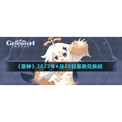 《原神》2022年6月20日最新兑换码