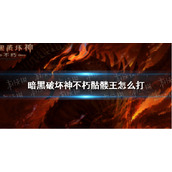 暗黑破坏神不朽骷髅王怎么打 暗黑破坏神手游不朽骷髅王打法攻略