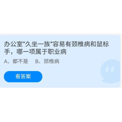 蚂蚁庄园2022年6月24日答案最新-蚂蚁庄园6.24办公室“久坐一族”容易有颈椎病和鼠标手，哪一项属于职业病