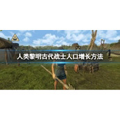 《人类黎明》古代战士人口增长方法 怎么增长人口？