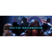 《DNF手游》韩服深渊票获取攻略