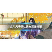 忘川风华录红拂女灵器搭配 忘川风华录红拂女灵器选择