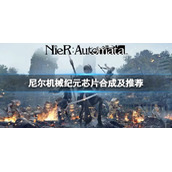 《尼尔机械纪元》芯片怎么合成？芯片合成介绍及推荐