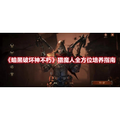 暗黑破坏神不朽猎魔人怎么培养？暗黑破坏神不朽猎魔人全方位培养指南