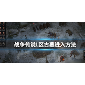 《战争传说》L 区古墓怎么进入？L 区古墓进入方法详解攻略