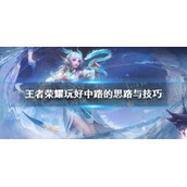 王者荣耀玩好中路的思路与技巧 王者荣耀中路怎么玩