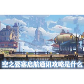 空之要塞启航通讯攻略是什么