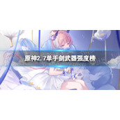 原神2.7单手剑武器强度榜 原神2.7哪把单手剑武器厉害