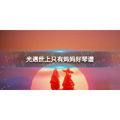 光遇世上只有妈妈好琴谱完整版 世上只有妈妈好光遇琴谱分享