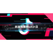 抖音热搜榜6月21日 抖音热搜排行榜今日榜6.21
