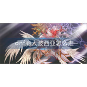 dnf商人波西亚怎么走