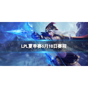 LPL夏季赛6月18日赛程 2022LPL夏季赛6月18日首发名单