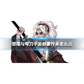 《部落与弯刀手游》剑豪传承怎么点 剑豪传承选择