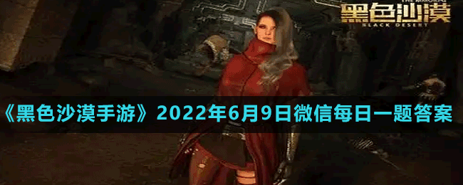 《黑色沙漠手游》2022年6月9日微信每日一题答案