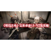 《明日方舟》尘影余音LE-7打法攻略