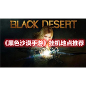 《黑色沙漠手游》挂机地点推荐