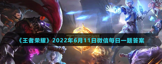 《王者荣耀》2022年6月11日微信每日一题答案