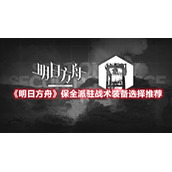 《明日方舟》保全派驻战术装备选择推荐