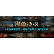 《黑色沙漠手游》弩炮作业场知识位置介绍