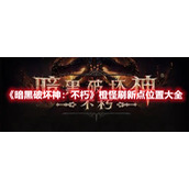《暗黑破坏神：不朽》橙怪刷新点位置大全