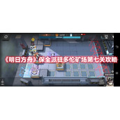 《明日方舟》保全派驻多伦矿场第七关攻略