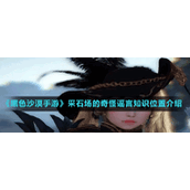 《黑色沙漠手游》采石场的奇怪谣言知识位置介绍