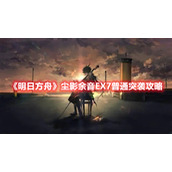 《明日方舟》尘影余音EX7普通突袭攻略