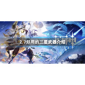 原神2.7好用的三星武器介绍 原神2.7三星武器推荐