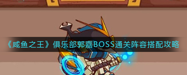 《咸鱼之王》俱乐部郭嘉BOSS通关阵容搭配攻略