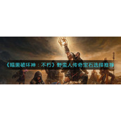 《暗黑破坏神：不朽》野蛮人传奇宝石选择推荐