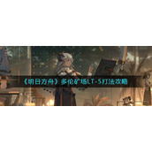 《明日方舟》多伦矿场LT-5打法攻略