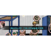 《看你怎么秀》工地上的爸爸通关攻略