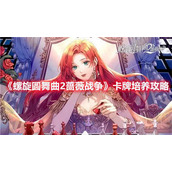 螺旋圆舞曲2蔷薇战争卡牌怎么培养
