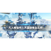《凡人修仙传人界篇》剑修怎么样？剑修简析