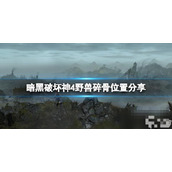《暗黑破坏神4》野兽碎骨怎么获取？野兽碎骨位置介绍