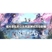 《摇光录乱世公主》凤韶测试活动前瞻凤韶测试活动一览