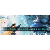 《新仙剑奇侠传之挥剑问情》余杭镇宝箱位置一览