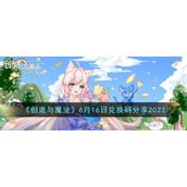 《创造与魔法》6月16日兑换码分享2023
