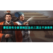 暑假拥有全新策略玩法的三国志手游推荐