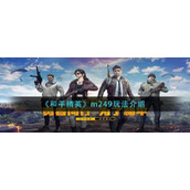 和平精英m249怎么玩和平精英m249玩法介绍