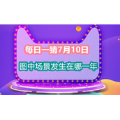每日一猜7月10日图中场景发生在哪一年